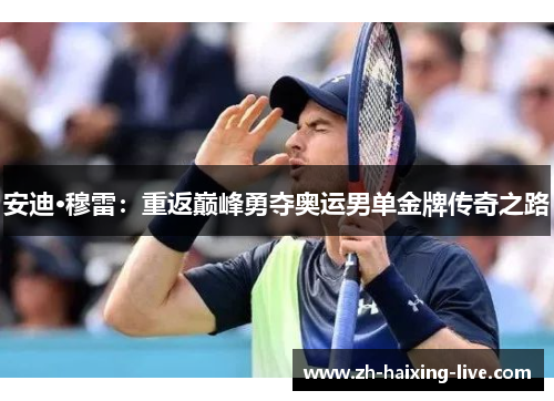 安迪·穆雷：重返巅峰勇夺奥运男单金牌传奇之路