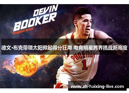 德文·布克带领太阳掀起得分狂潮 电竞明星跨界挑战新高度